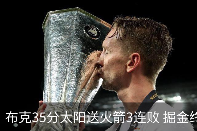 布克35分太阳送火箭3连败 掘金终结热火5连胜