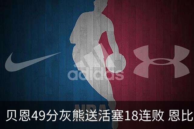 贝恩49分灰熊送活塞18连败 恩比德50分76人胜
