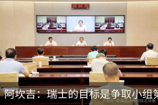 阿坎吉：瑞士的目标是争取小组第一出线 补水暂停会打乱比赛节奏